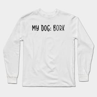 My Dog: Bork Long Sleeve T-Shirt